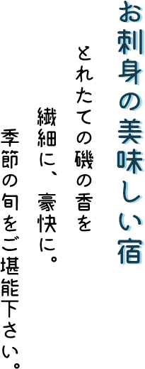 お刺身の美味しい宿 とれたての磯の香を繊細に、豪快に。季節の旬をご堪能下さい。