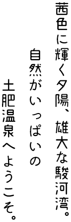 茜色に輝く夕陽、雄大な駿河湾。自然がいっぱいの土肥温泉へようこそ。