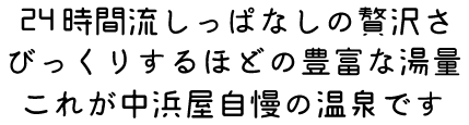 24時間流しっぱなしの贅沢さびっくりするほどの豊富な湯量これが中浜屋自慢の温泉です